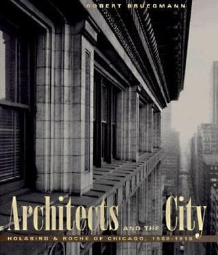 The Architects and the City: Holabird & Roche of Chicago, 1880-1918