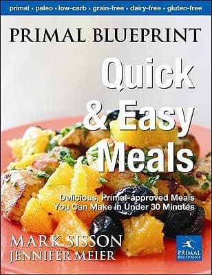 Primal Blueprint Quick and Easy Meals: Delicious, Primal-approved meals you can make in under 30 minutes
