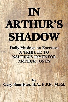 In Arthur's Shadow: Daily Musings on Exercise: A Tribute To Nautilus Inventor Arthur Jones