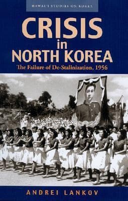 Crisis in North Korea: The Failure of De-Stalinization, 1956