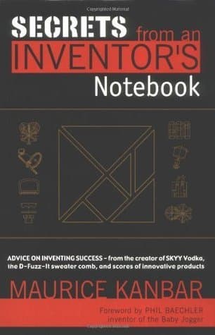 Secrets from an Inventor's Notebook: Advice on Inventing Success - from the creator of SKYY Vodka, the D-Fuzz-It sweater comb, and scores of innovative products