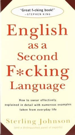 English as a Second F*cking Language: How to Swear Effectively, Explained in Detail With Numerous Examples Taken from Everyday Life