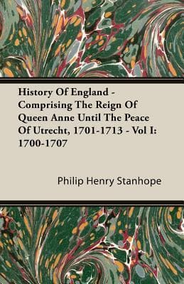 History Of England: Comprising the Reign of Queen Anne Until the Peace of Utrecht, 1701-1713 - Vol I: 1700-1707
