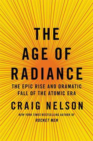 The Age of Radiance: The Epic Rise and Dramatic Fall of the Atomic Era