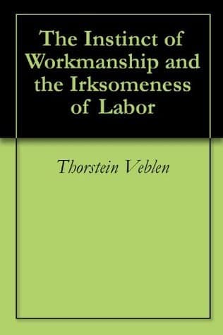 The Instinct of Workmanship and the Irksomeness of Labor