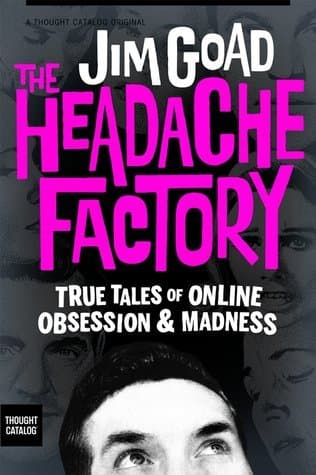 The Headache Factory: True Tales of Online Obsession and Madness