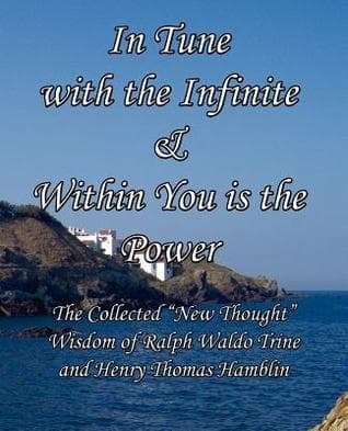 In Tune with the Infinite & Within You Is the Power: The Collected New Thought Wisdom of Ralph Waldo Trine and Henry Thomas Hamblin