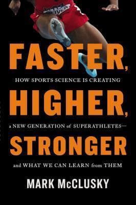 Faster, Higher, Stronger: How Sports Science Is Creating a New Generation of Superathletes—and What We Can Learn from Them