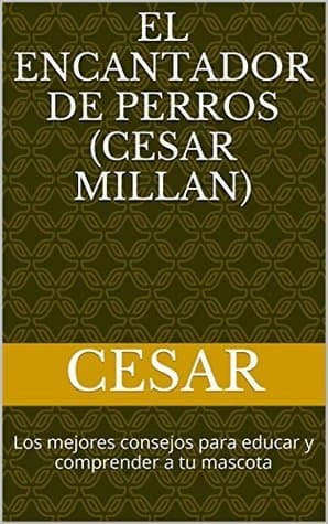 El encantador de perros (Cesar Millan): Los mejores consejos para educar y comprender a tu mascota