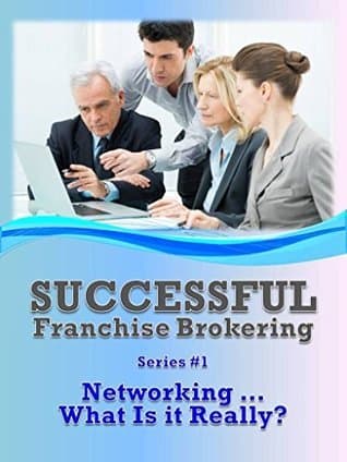 Networking... What Is It Really?: Successful Franchise Brokering