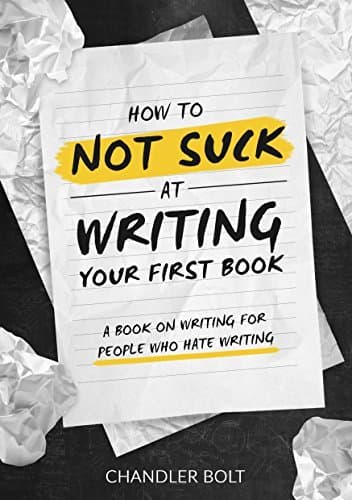 How To Not SUCK At Writing Your First Book: A Book On Writing For People Who Hate Writing