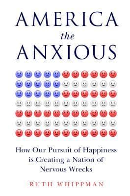 America the Anxious: How Our Pursuit of Happiness Is Creating a Nation of Nervous Wrecks