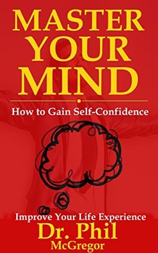 Master Your Mind: How To Gain Self-Confidence - Improve Your Life Experience