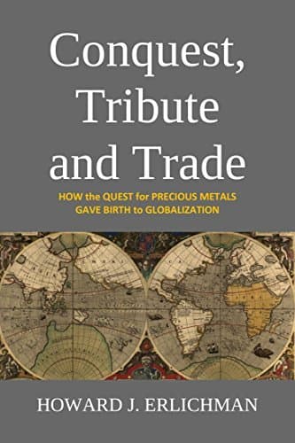 Conquest, Tribute and Trade: How the Quest for Precious Metals Gave Birth to Globalization