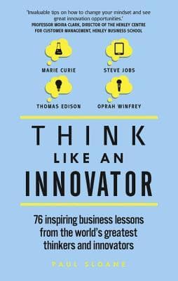 Think Like An Innovator: 76 inspiring business lessons from the world's greatest thinkers and innovators