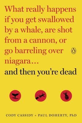 And Then You're Dead: What Really Happens If You Get Swallowed by a Whale, Are Shot from a Cannon, or Go Barreling over Niagara
