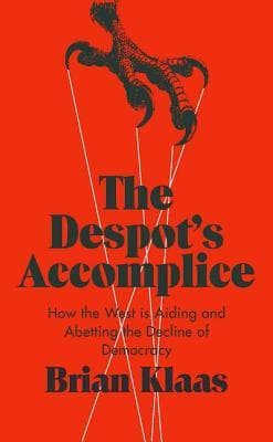 The Despot's Accomplice: How the West is Aiding and Abetting the Decline of Democracy