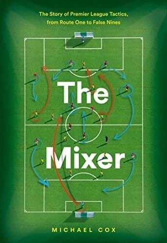 The Mixer: The Story of Premier League Tactics, from Route One to False Nines
