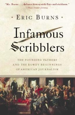 Infamous Scribblers: The Founding Fathers and the Rowdy Beginnings of American Journalism