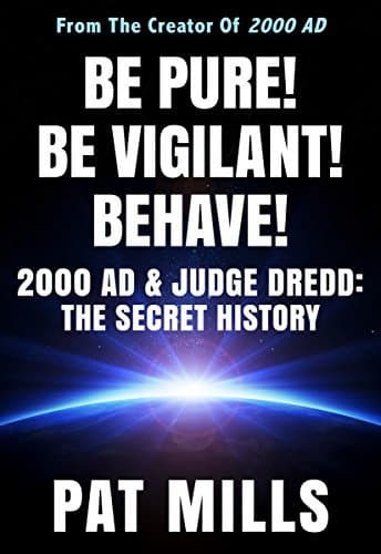 Be Pure! Be Vigilant! Behave!: 2000AD & Judge Dredd: The Secret History