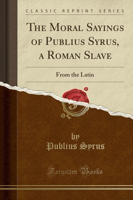 The Moral Sayings of Publius Syrus, a Roman Slave: From the Latin