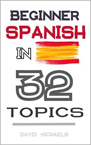Beginner Spanish in 32 Topics : Learn 100's of New Essential Vocabulary