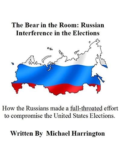 The Bear in the Room: Russian Interference in the Elections: How Russia interfered, hacked, and attempted to disrupt our elections