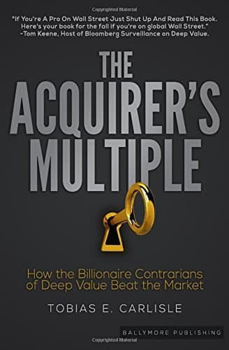 The Acquirer's Multiple: How the Billionaire Contrarians of Deep Value Beat the Market