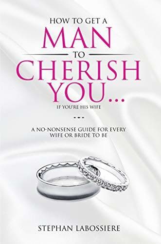 How To Get A Man To Cherish You...If You're His Wife: A no-nonsense guide for every wife or bride-to-be.