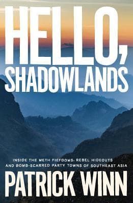 Hello, Shadowlands: Inside the Meth Fiefdoms, Rebel Hideouts and Bomb-Scarred Party Towns of Southeast Asia