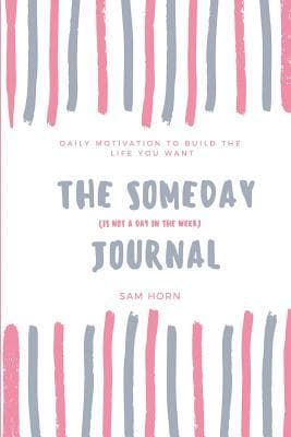 The Someday (is not a day in the week) Journal: A daily journal to help you build the life you want today