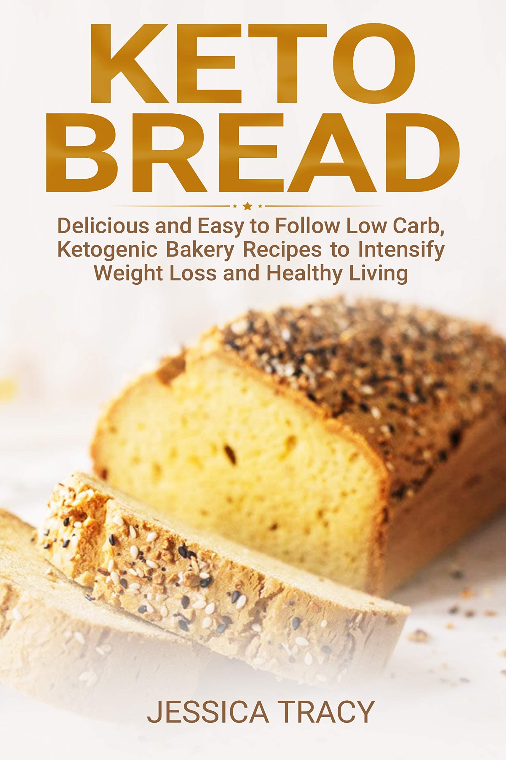 Keto Bread: Delicious and Easy to Follow Low Carb, Ketogenic Bakery Recipes to Intensify Weight Loss and Healthy Living