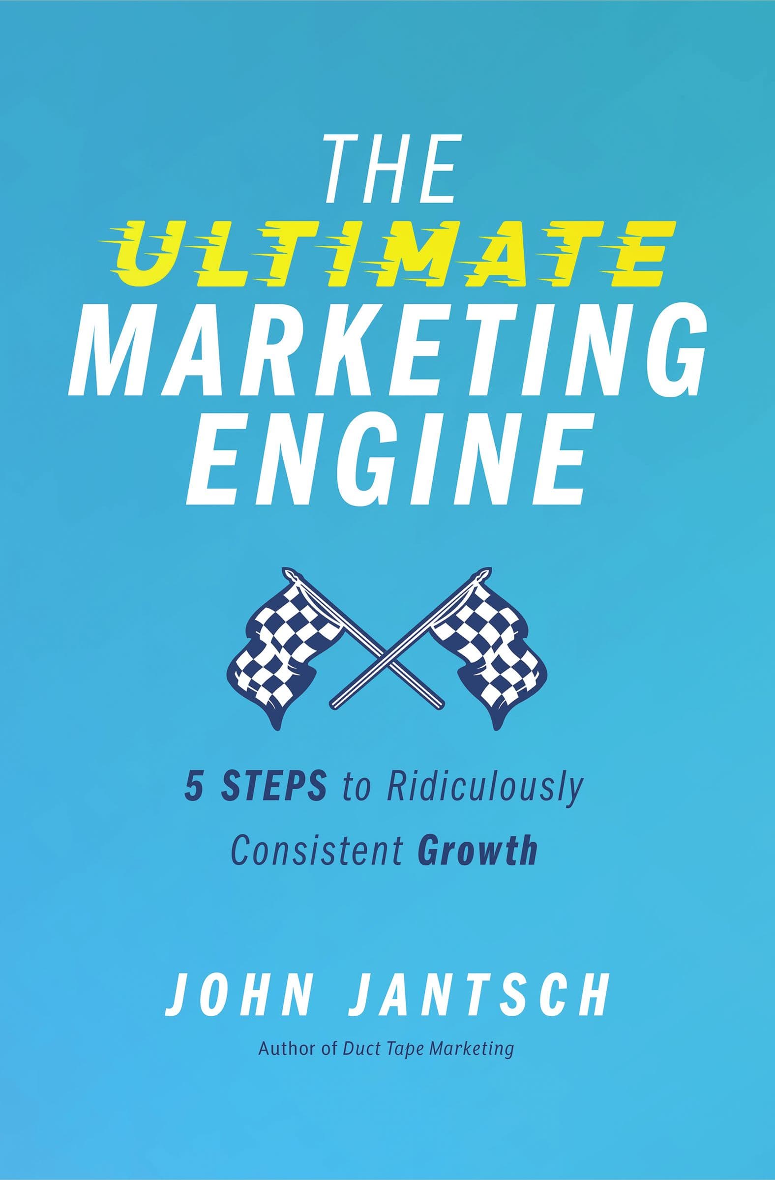 The Ultimate Marketing Engine: 5 Steps to Ridiculously Consistent Growth