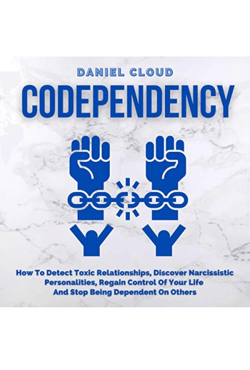 Codependency: How to Detect Toxic Relationships, Discover Narcissistic Personalities, Regain Control of Your Life and Stop Being Dependent on Others