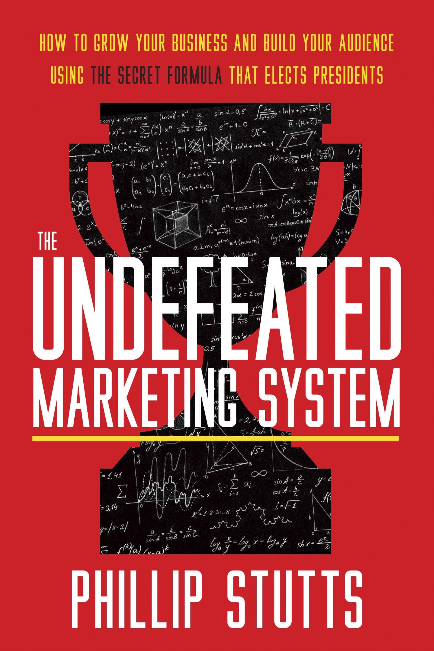 The Undefeated Marketing System : How to Grow Your Business and Build Your Audience Using the Secret Formula That Elects Presidents