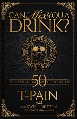 Can I Mix You a Drink?: A Celebrity Cocktail Book by T-Pain 50+ Creative Cocktails & Stories for Music Lovers & Home Bartenders