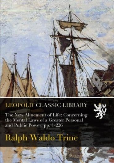 The New Alinement of Life: Concerning the Mental Laws of a Greater Personal and Public Power, pp. 1-226