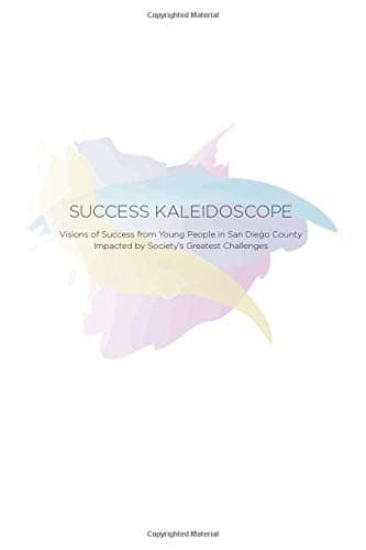 Success Kaleidoscope: Visions of Success from Young People in San Diego County Impacted by Society’s Greatest Challenges