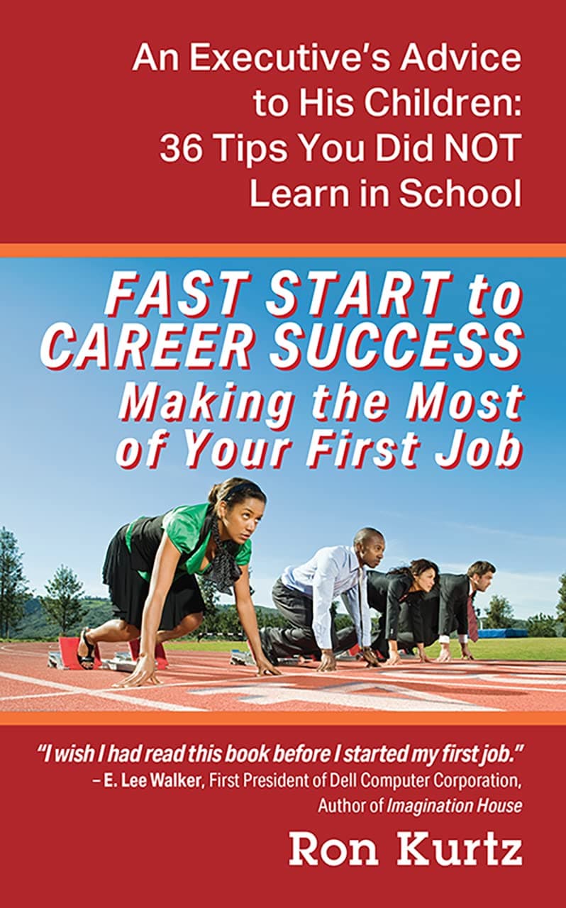FAST START to CAREER SUCCESS Making the Most of Your First Job: An Executive’s Advice to His Children: 36 Tips You Did NOT Learn in School
