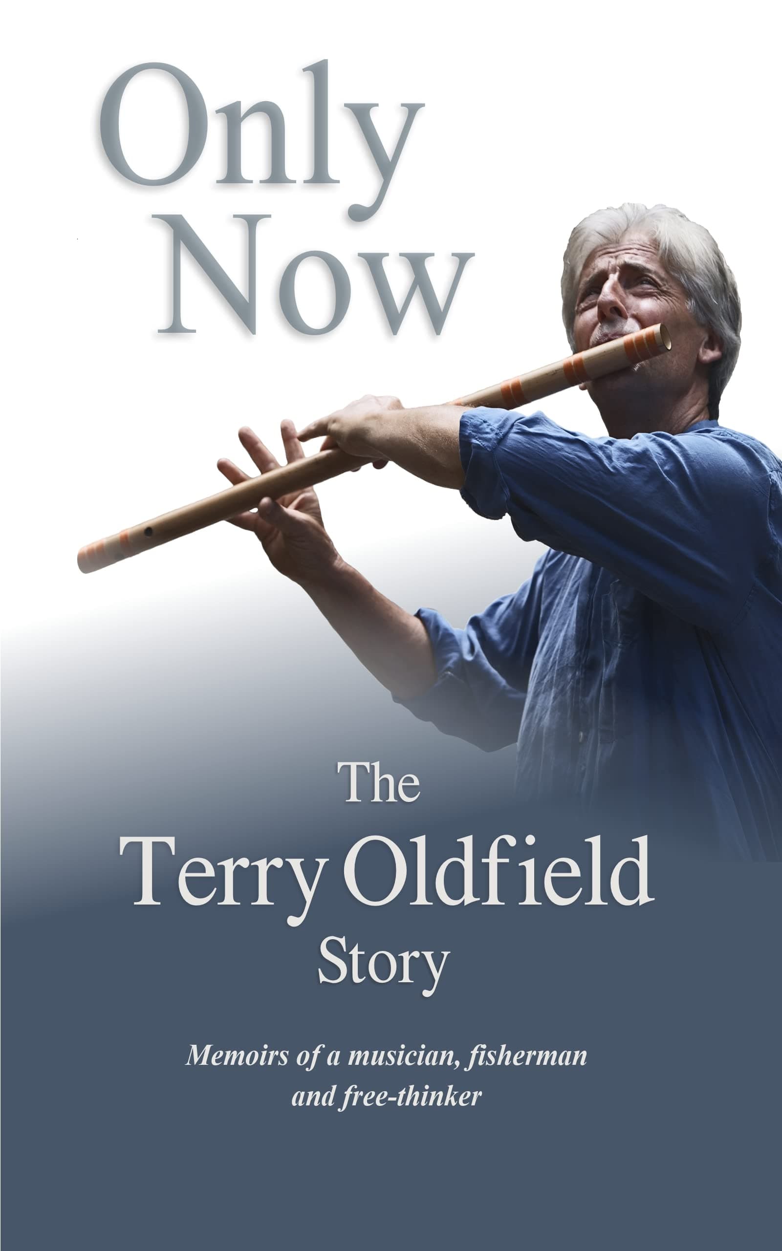 Only Now: The Terry Oldfield Story: Memoirs of a Musician, Fisherman and Free-Thinker