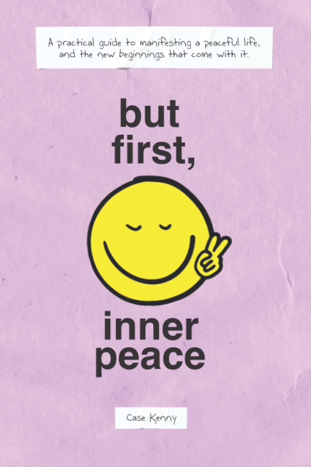 But First, Inner Peace: A practical guide to manifesting a peaceful life and the new beginnings that come with it