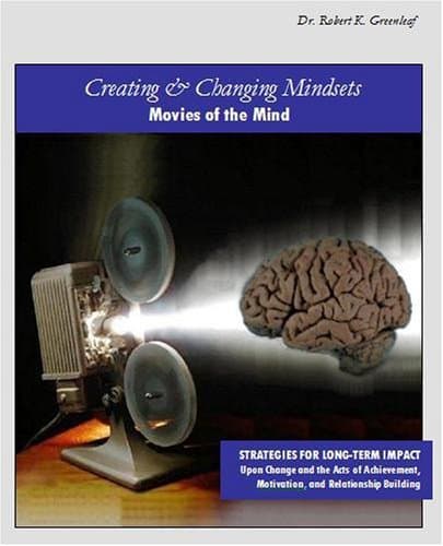Creating and Changing Mindsets, Movies of the Mind: Strategies for Long-Term Impact Upon Change and the Acts of Achievement, Motivation, & Relationship Building