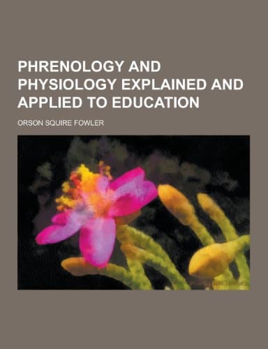 Phrenology and Physiology Explained and Applied to Education