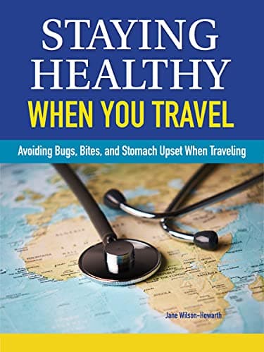 Staying Healthy When You Travel: Avoiding Bugs, Bites, Bellyaches, and More, New Edition (CompanionHouse Books) Doctor's Advice on Immunization, Precautions, What to Do When Illness Strikes, and More