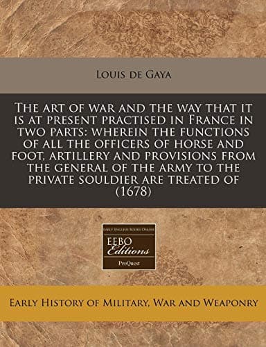 The art of war and the way that it is at present practised in France in two parts: wherein the functions of all the officers of horse and foot, ... to the private souldier are treated of