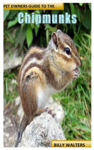 PET OWNERS GUIDE TO THE CHIPMUNKS: Chipmunk Owner’s Manual on Chipmunk Keeping, Pros and Cons, Care, Housing, Diet, Training, Grooming, Health care and Many More