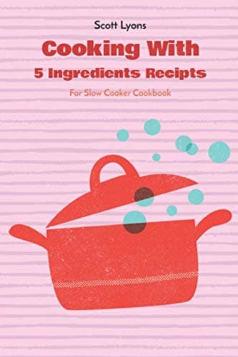 Cooking With 5 Ingredients Recipts For Slow Cooker Cookbook