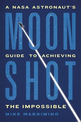 Moonshot: A NASA Astronaut’s Guide to Achieving the Impossible