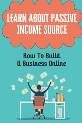 Learn About Passive Income Source: How To Build A Business Online: Building Passive Income