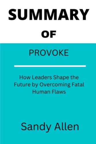 SUMMARY OF PROVOKE: How Leaders Shape the Future by Overcoming Fatal Human Flaws BY STEVEN GOLDBACH
